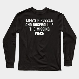 Life's a puzzle, and Baseball is the missing piece Long Sleeve T-Shirt